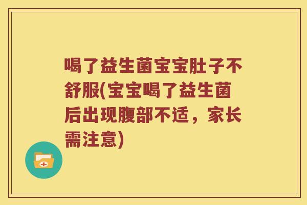 喝了益生菌宝宝肚子不舒服(宝宝喝了益生菌后出现腹部不适，家长需注意)
