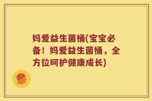 妈爱益生菌桶(宝宝必备！妈爱益生菌桶，全方位呵护健康成长)