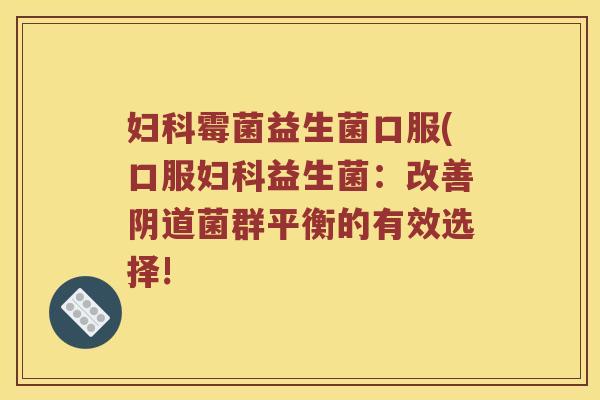 霉菌益生菌口服(口服益生菌：改善菌群平衡的有效选择!