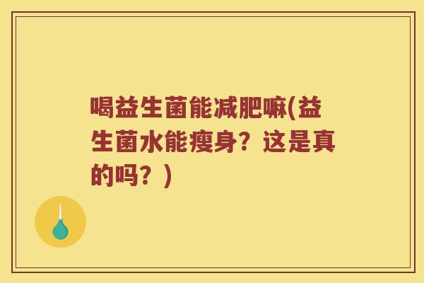 喝益生菌能减肥嘛(益生菌水能瘦身？这是真的吗？)