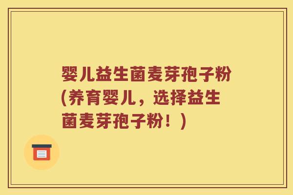 婴儿益生菌麦芽孢子粉(养育婴儿,选择益生菌麦芽孢子粉!) 婴儿益生菌麦芽孢子粉(养育婴儿,选择益生菌麦芽孢子粉!)