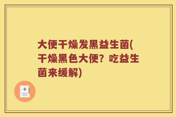 大便干燥发黑益生菌(干燥黑色大便？吃益生菌来缓解)