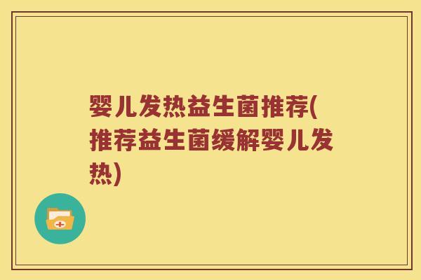 婴儿发热益生菌推荐(推荐益生菌缓解婴儿发热)