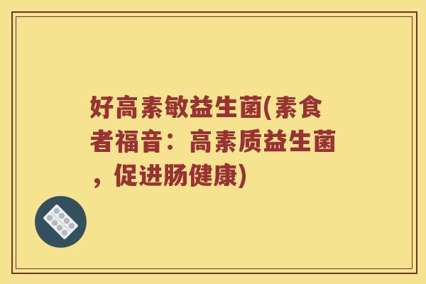 好高素敏益生菌(素食者福音：高素质益生菌，促进肠健康)
