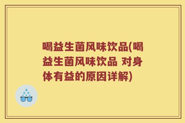 喝益生菌风味饮品(喝益生菌风味饮品 对身体有益的原因详解)