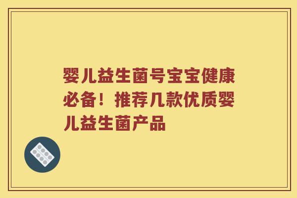 婴儿益生菌号宝宝健康必备!推荐几款优质婴儿益生菌产品 婴儿益生菌号宝宝健康必备!推荐几款优质婴儿益生菌产品