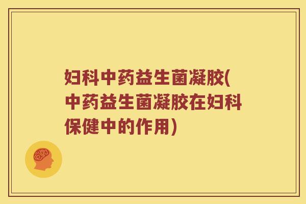 益生菌凝胶(益生菌凝胶在保健中的作用)