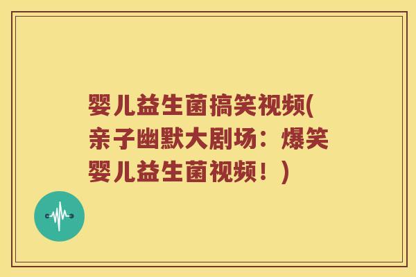 婴儿益生菌搞笑视频(亲子幽默大剧场：爆笑婴儿益生菌视频！)