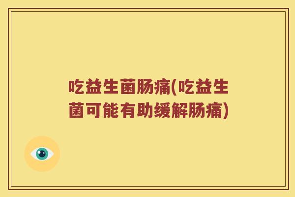 吃益生菌肠痛(吃益生菌可能有助缓解肠痛) 吃益生菌肠痛(吃益生菌可能有助缓解肠痛)