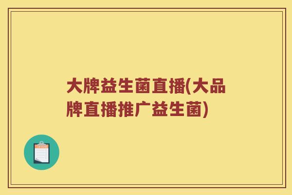 大牌益生菌直播(大品牌直播推广益生菌)