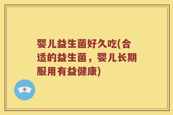 婴儿益生菌好久吃(合适的益生菌，婴儿长期服用有益健康)