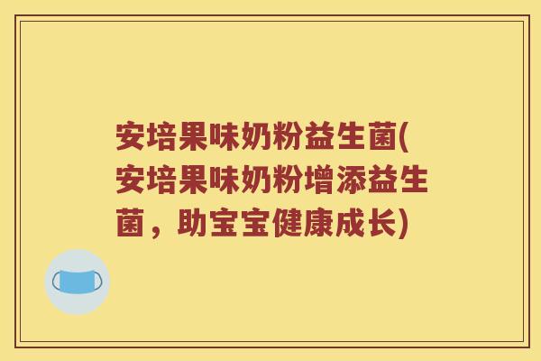 安培果味奶粉益生菌(安培果味奶粉增添益生菌，助宝宝健康成长)