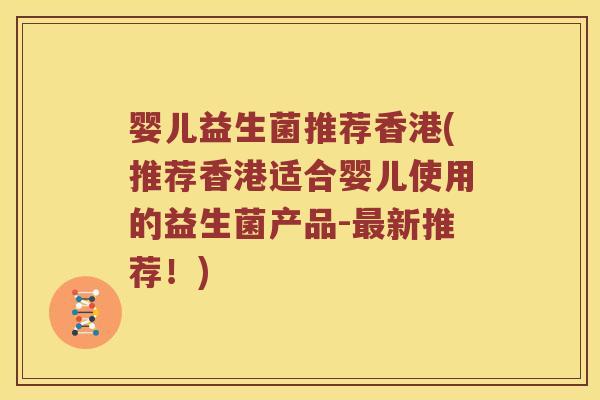 婴儿益生菌推荐香港(推荐香港适合婴儿使用的益生菌产品-最新推荐！)