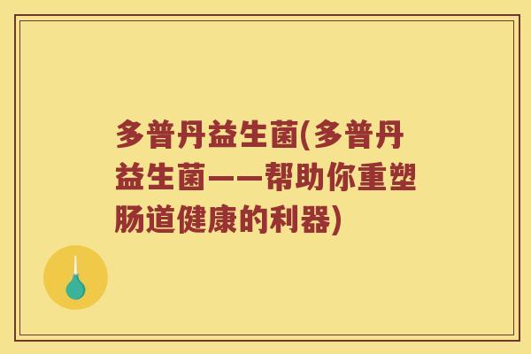 多普丹益生菌(多普丹益生菌——帮助你重塑肠道健康的利器)