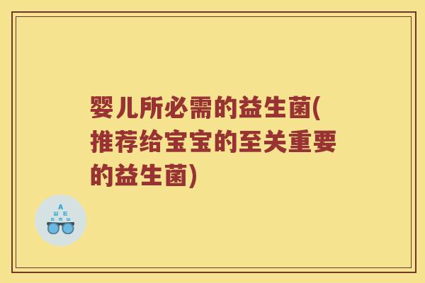 婴儿所必需的益生菌(推荐给宝宝的至关重要的益生菌)