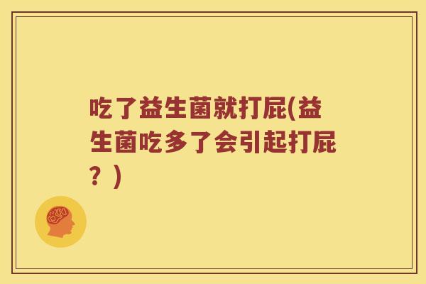 吃了益生菌就打屁(益生菌吃多了会引起打屁？)