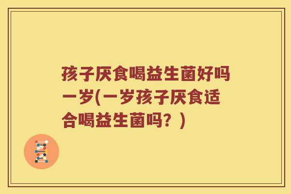 孩子厌食喝益生菌好吗一岁(一岁孩子厌食适合喝益生菌吗？)