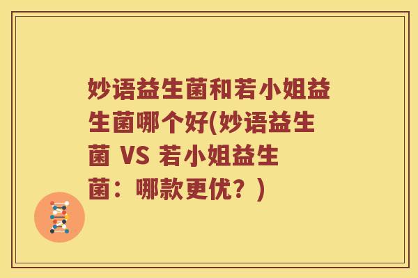 妙语益生菌和若小姐益生菌哪个好(妙语益生菌 VS 若小姐益生菌：哪款更优？)