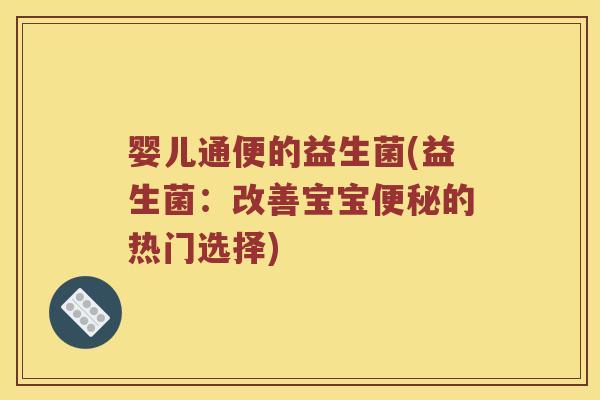 婴儿通便的益生菌(益生菌：改善宝宝便秘的热门选择)