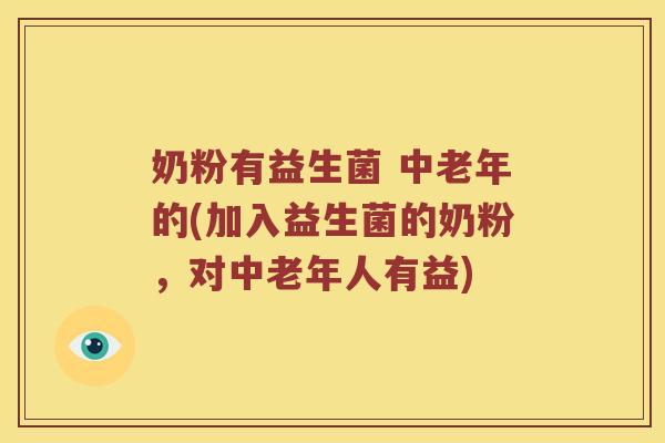 奶粉有益生菌 中老年的(加入益生菌的奶粉，对中老年人有益)