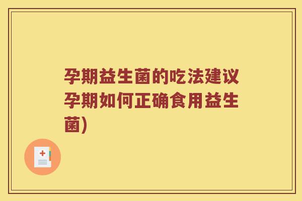 孕期益生菌的吃法建议孕期如何正确食用益生菌)
