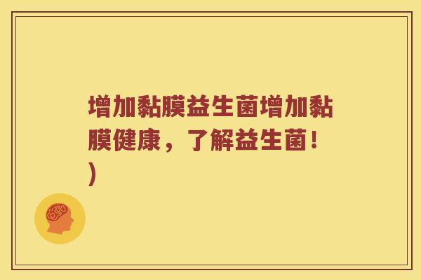 增加黏膜益生菌增加黏膜健康，了解益生菌！)