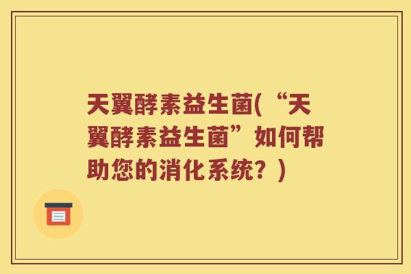 天翼酵素益生菌(“天翼酵素益生菌”如何帮助您的消化系统?) 天翼酵素益生菌(“天翼酵素益生菌”如何帮助您的消化系统?)