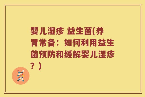 婴儿 益生菌(养胃常备:如何利用益生菌和缓解婴儿?) 婴儿 益生菌(养胃常备:如何利用益生菌和缓解婴儿?)