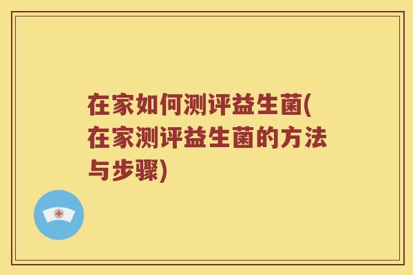 在家如何测评益生菌(在家测评益生菌的方法与步骤)