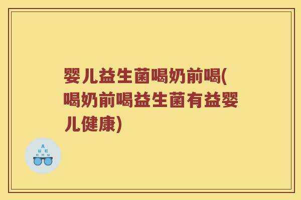 婴儿益生菌喝奶前喝(喝奶前喝益生菌有益婴儿健康) 婴儿益生菌喝奶前喝(喝奶前喝益生菌有益婴儿健康)