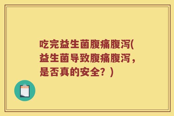 吃完益生菌腹痛腹泻(益生菌导致腹痛腹泻，是否真的安全？)