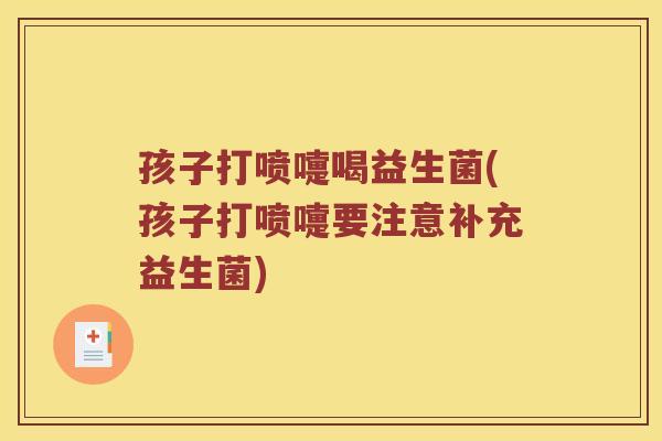 孩子打喷嚏喝益生菌(孩子打喷嚏要注意补充益生菌)