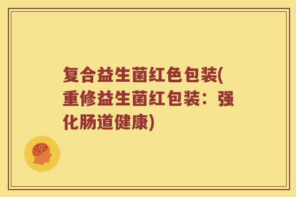复合益生菌红色包装(重修益生菌红包装：强化肠道健康)