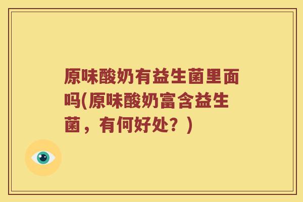 原味酸奶有益生菌里面吗(原味酸奶富含益生菌，有何好处？)