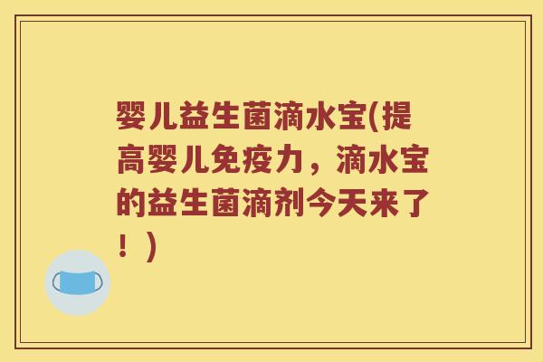 婴儿益生菌滴水宝(提高婴儿免疫力，滴水宝的益生菌滴剂今天来了！)