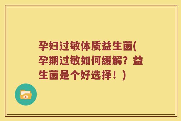 孕妇过敏体质益生菌(孕期过敏如何缓解？益生菌是个好选择！)
