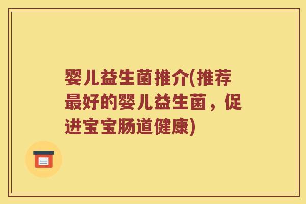 婴儿益生菌推介(推荐最好的婴儿益生菌，促进宝宝肠道健康)