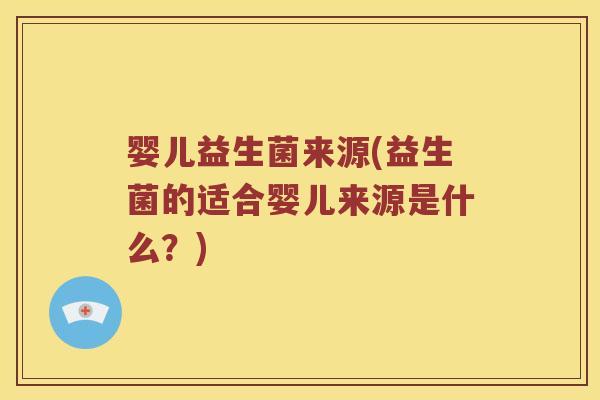 婴儿益生菌来源(益生菌的适合婴儿来源是什么？)