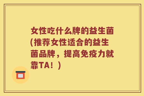 女性吃什么牌的益生菌(推荐女性适合的益生菌品牌，提高免疫力就靠TA！)
