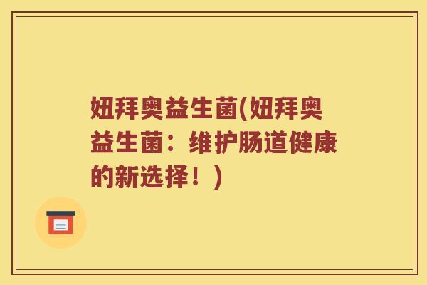 妞拜奥益生菌(妞拜奥益生菌：维护肠道健康的新选择！)