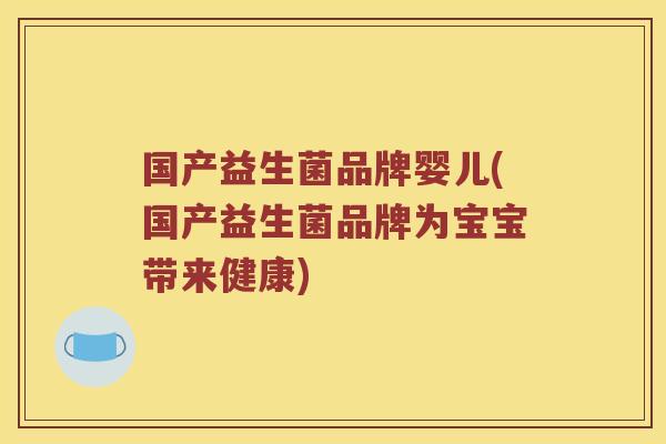 国产益生菌品牌婴儿(国产益生菌品牌为宝宝带来健康)