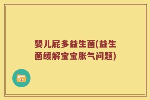 婴儿屁多益生菌(益生菌缓解宝宝问题) 婴儿屁多益生菌(益生菌缓解宝宝问题)
