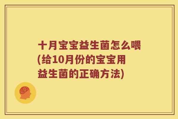 十月宝宝益生菌怎么喂(给10月份的宝宝用益生菌的正确方法)