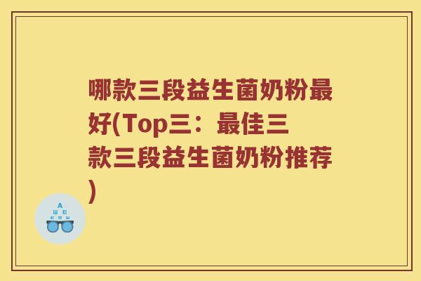 哪款三段益生菌奶粉最好(Top三：最佳三款三段益生菌奶粉推荐)