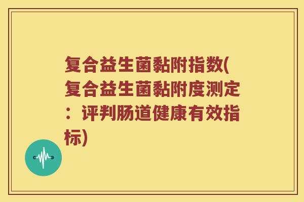 复合益生菌黏附指数(复合益生菌黏附度测定：评判肠道健康有效指标)