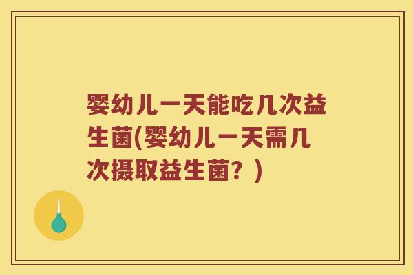 婴幼儿一天能吃几次益生菌(婴幼儿一天需几次摄取益生菌?) 婴幼儿一天能吃几次益生菌(婴幼儿一天需几次摄取益生菌?)