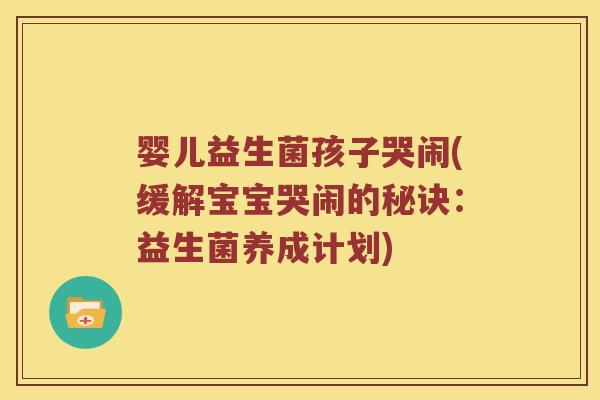 婴儿益生菌孩子哭闹(缓解宝宝哭闹的秘诀：益生菌养成计划)