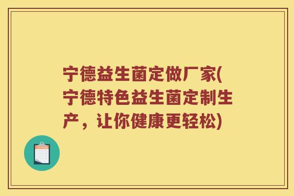 宁德益生菌定做厂家(宁德特色益生菌定制生产，让你健康更轻松)