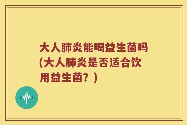 大人炎能喝益生菌吗(大人炎是否适合饮用益生菌？)