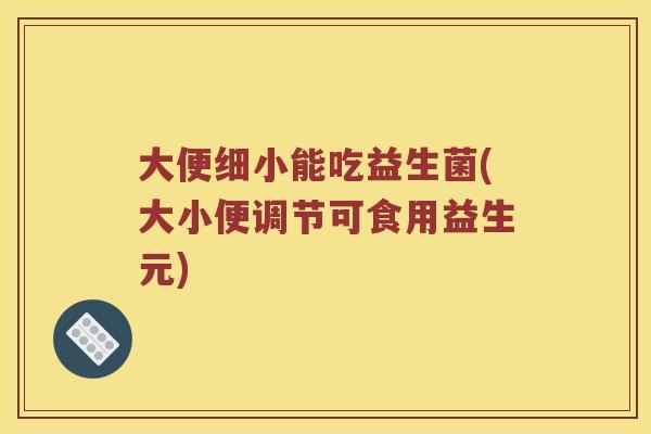 大便细小能吃益生菌(大小便调节可食用益生元) 大便细小能吃益生菌(大小便调节可食用益生元)